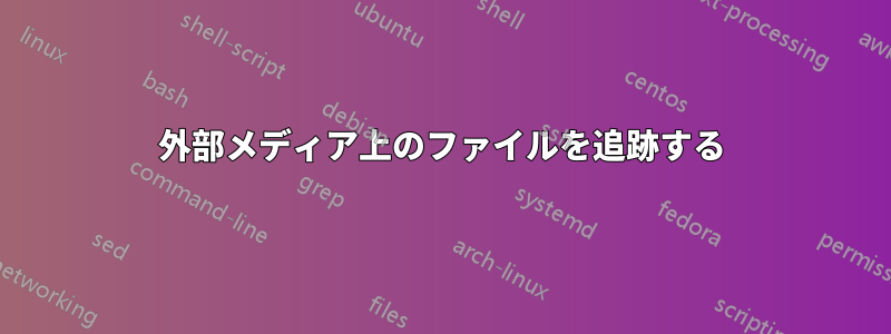 外部メディア上のファイルを追跡する