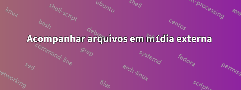 Acompanhar arquivos em mídia externa