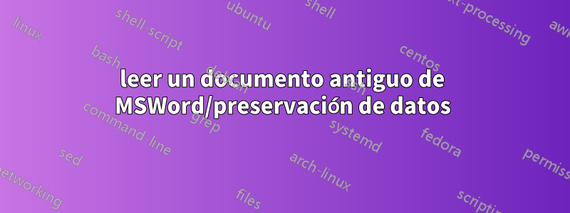 leer un documento antiguo de MSWord/preservación de datos