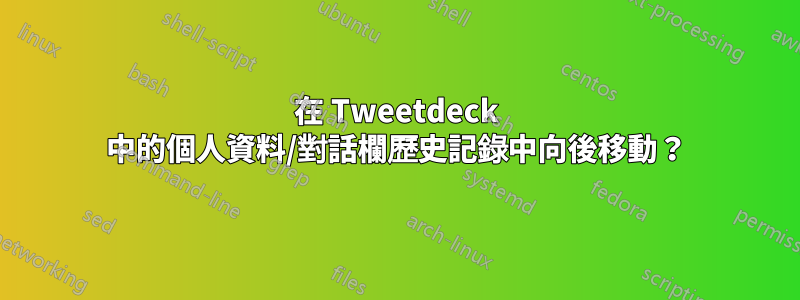 在 Tweetdeck 中的個人資料/對話欄歷史記錄中向後移動？