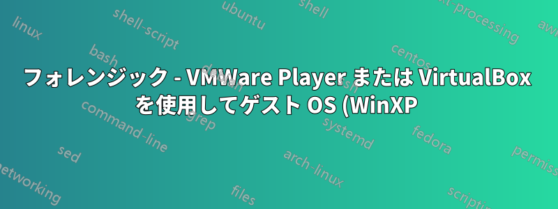 フォレンジック - VMWare Player または VirtualBox を使用してゲスト OS (WinXP) とホスト OS (Win7 64) のファイルをスキャンします。