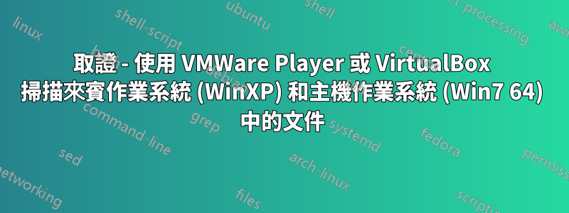 取證 - 使用 VMWare Player 或 VirtualBox 掃描來賓作業系統 (WinXP) 和主機作業系統 (Win7 64) 中的文件