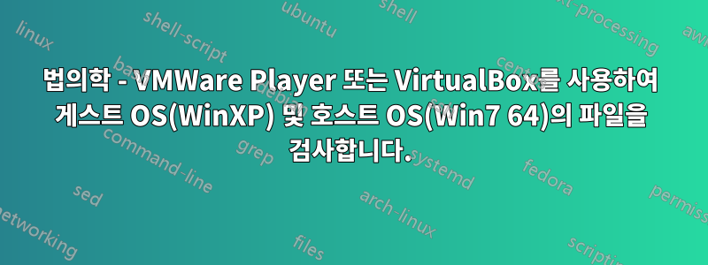 법의학 - VMWare Player 또는 VirtualBox를 사용하여 게스트 OS(WinXP) 및 호스트 OS(Win7 64)의 파일을 검사합니다.