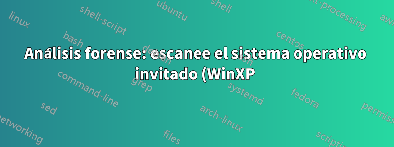 Análisis forense: escanee el sistema operativo invitado (WinXP) y los archivos del sistema operativo host (Win7 64) usando VMWare Player o VirtualBox