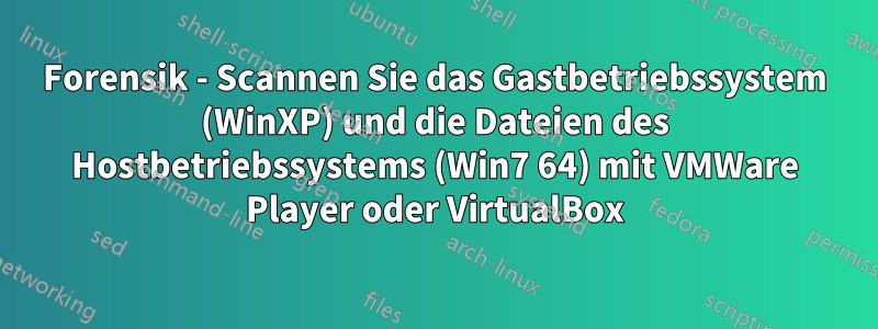 Forensik - Scannen Sie das Gastbetriebssystem (WinXP) und die Dateien des Hostbetriebssystems (Win7 64) mit VMWare Player oder VirtualBox