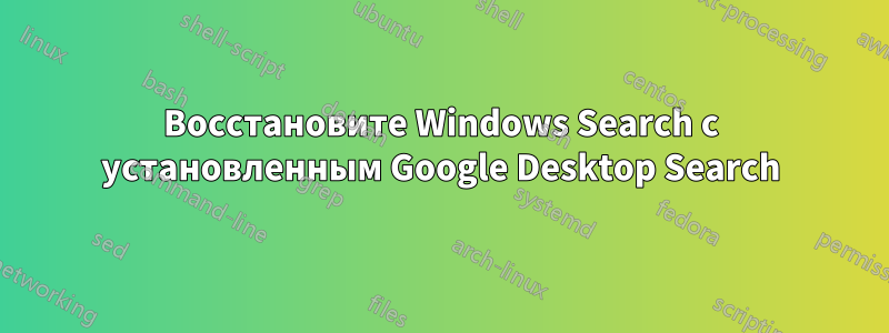 Восстановите Windows Search с установленным Google Desktop Search