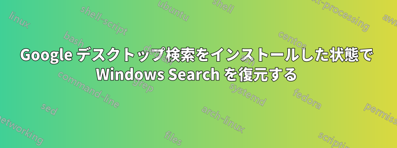 Google デスクトップ検索をインストールした状態で Windows Search を復元する