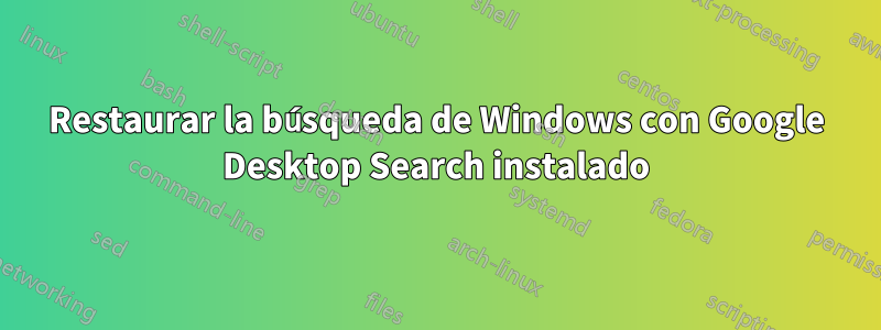 Restaurar la búsqueda de Windows con Google Desktop Search instalado