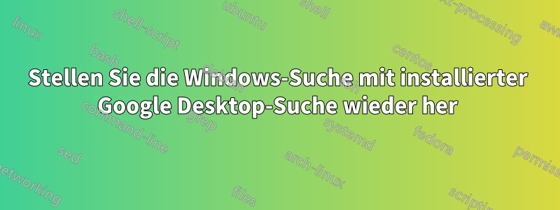 Stellen Sie die Windows-Suche mit installierter Google Desktop-Suche wieder her