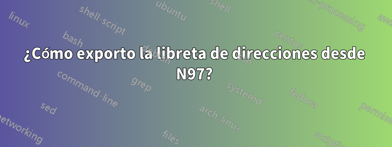 ¿Cómo exporto la libreta de direcciones desde N97?