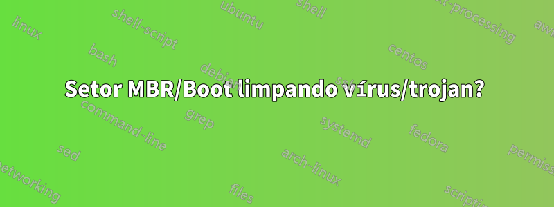 Setor MBR/Boot limpando vírus/trojan?