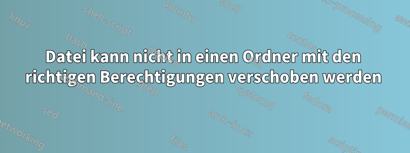 Datei kann nicht in einen Ordner mit den richtigen Berechtigungen verschoben werden