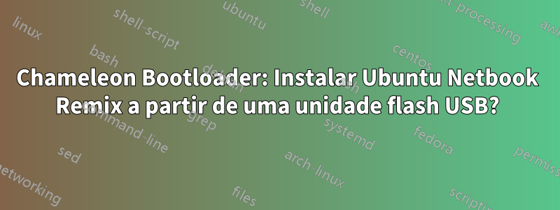 Chameleon Bootloader: Instalar Ubuntu Netbook Remix a partir de uma unidade flash USB?