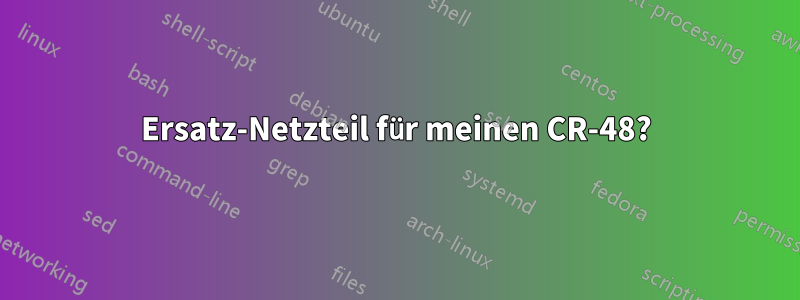 Ersatz-Netzteil für meinen CR-48?