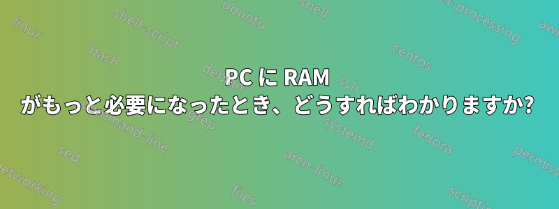 PC に RAM がもっと必要になったとき、どうすればわかりますか?