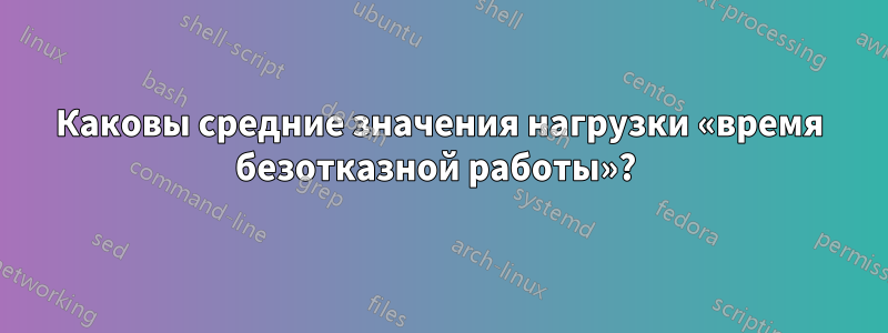 Каковы средние значения нагрузки «время безотказной работы»? 