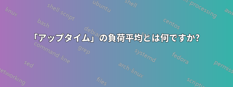 「アップタイム」の負荷平均とは何ですか? 