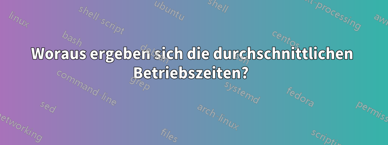 Woraus ergeben sich die durchschnittlichen Betriebszeiten? 