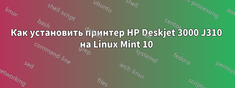 Как установить принтер HP Deskjet 3000 J310 на Linux Mint 10