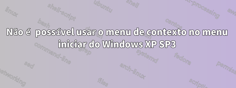 Não é possível usar o menu de contexto no menu iniciar do Windows XP SP3