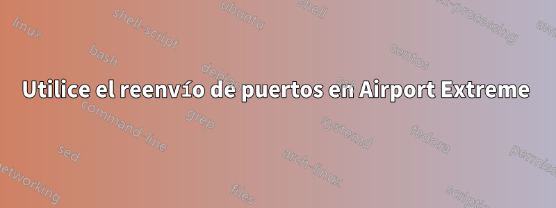 Utilice el reenvío de puertos en Airport Extreme