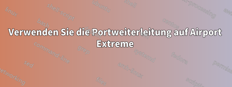 Verwenden Sie die Portweiterleitung auf Airport Extreme