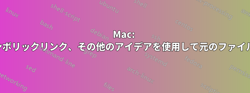 Mac: エイリアス、シンボリックリンク、その他のアイデアを使用して元のファイルを削除する方法