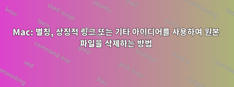 Mac: 별칭, 상징적 링크 또는 기타 아이디어를 사용하여 원본 파일을 삭제하는 방법