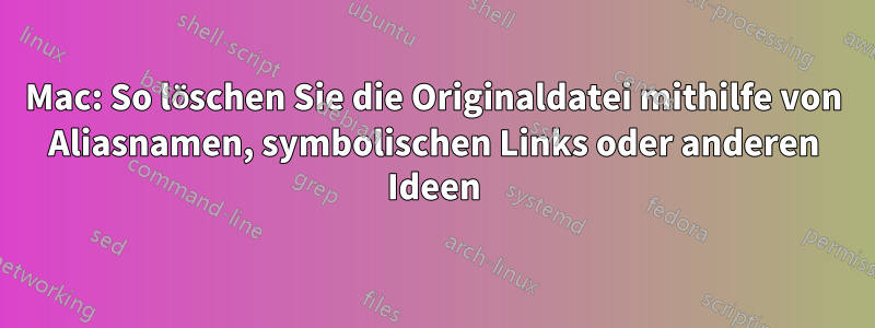 Mac: So löschen Sie die Originaldatei mithilfe von Aliasnamen, symbolischen Links oder anderen Ideen