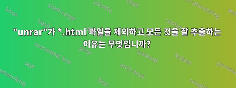 "unrar"가 *.html 파일을 제외하고 모든 것을 잘 추출하는 이유는 무엇입니까?