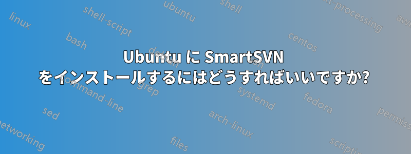 Ubuntu に SmartSVN をインストールするにはどうすればいいですか?