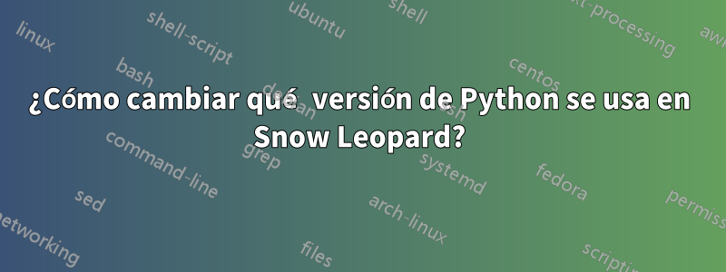 ¿Cómo cambiar qué versión de Python se usa en Snow Leopard?