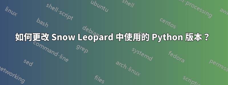 如何更改 Snow Leopard 中使用的 Python 版本？