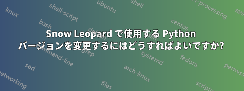 Snow Leopard で使用する Python バージョンを変更するにはどうすればよいですか?