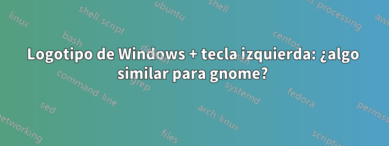 Logotipo de Windows + tecla izquierda: ¿algo similar para gnome?