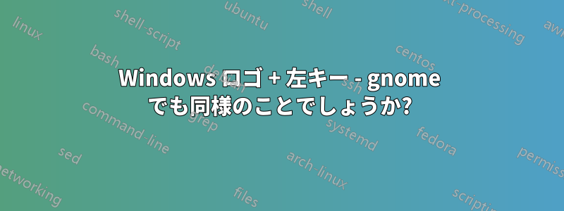 Windows ロゴ + 左キー - gnome でも同様のことでしょうか?