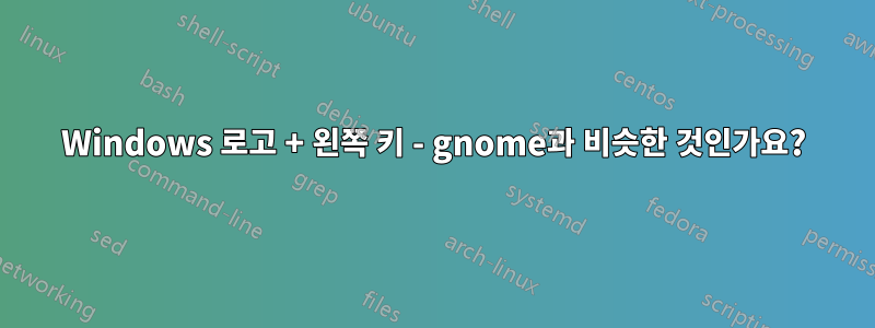 Windows 로고 + 왼쪽 키 - gnome과 비슷한 것인가요?