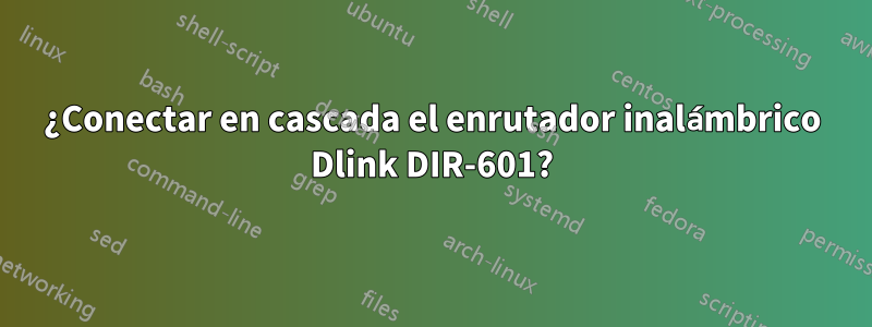 ¿Conectar en cascada el enrutador inalámbrico Dlink DIR-601?