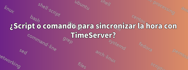 ¿Script o comando para sincronizar la hora con TimeServer?