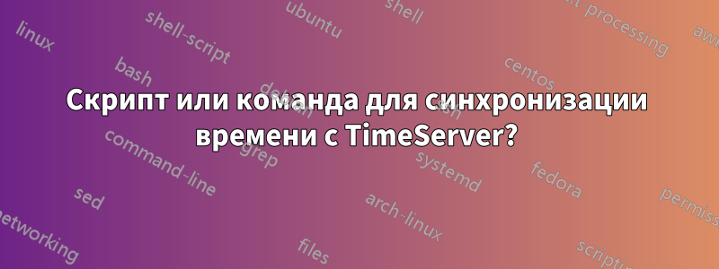 Скрипт или команда для синхронизации времени с TimeServer?