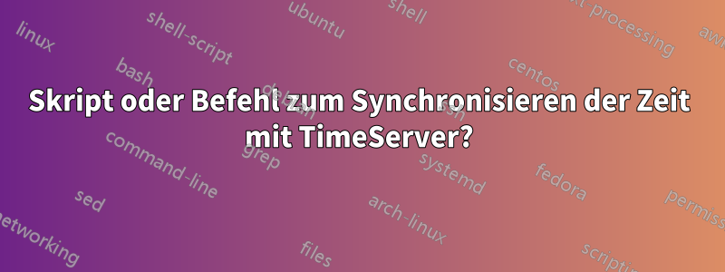 Skript oder Befehl zum Synchronisieren der Zeit mit TimeServer?