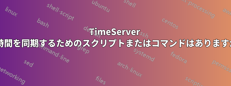 TimeServer と時間を同期するためのスクリプトまたはコマンドはありますか?