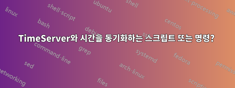 TimeServer와 시간을 동기화하는 스크립트 또는 명령?