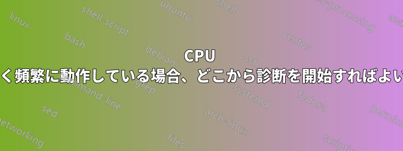 CPU ファンが激しく頻繁に動作している場合、どこから診断を開始すればよいでしょうか?