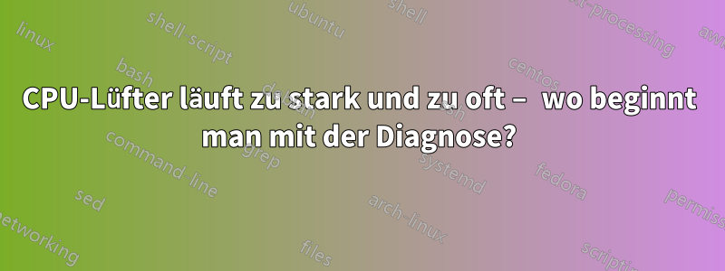 CPU-Lüfter läuft zu stark und zu oft – wo beginnt man mit der Diagnose?