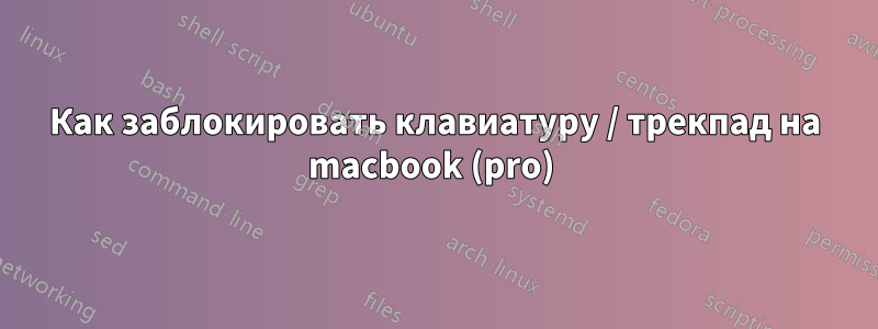 Как заблокировать клавиатуру / трекпад на macbook (pro) 