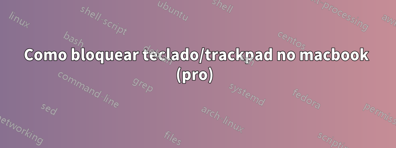 Como bloquear teclado/trackpad no macbook (pro) 