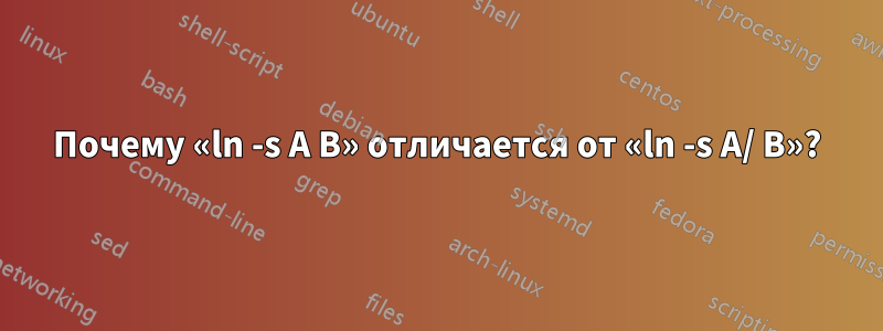 Почему «ln -s A B» отличается от «ln -s A/ B»?