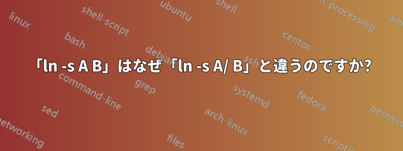 「ln -s A B」はなぜ「ln -s A/ B」と違うのですか?