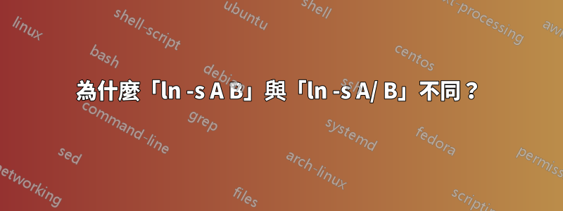 為什麼「ln -s A B」與「ln -s A/ B」不同？